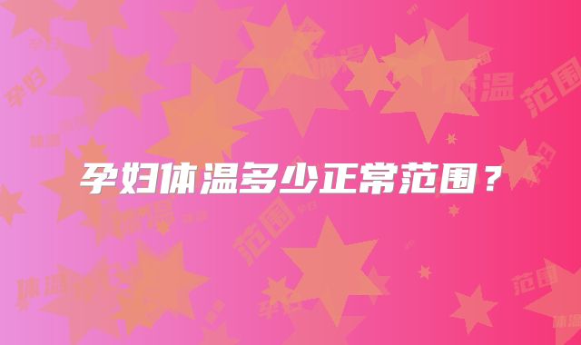 孕妇体温多少正常范围?