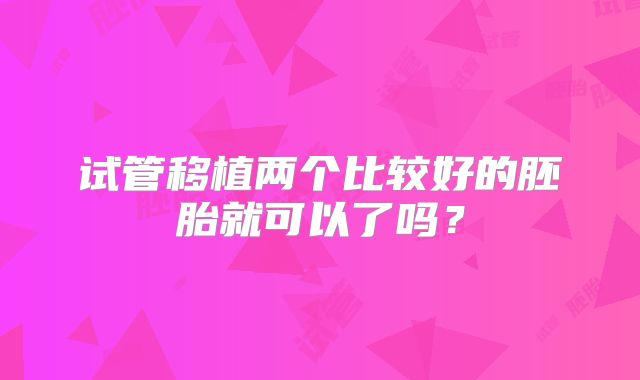 试管移植两个比较好的胚胎就可以了吗？