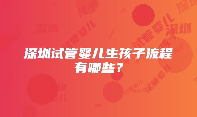 深圳试管婴儿生孩子流程有哪些?