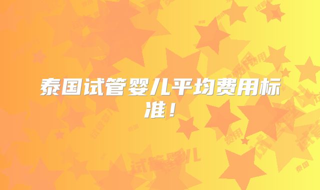 泰国试管婴儿平均费用标准！