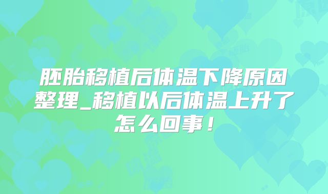 胚胎移植后体温下降原因整理_移植以后体温上升了怎么回事!