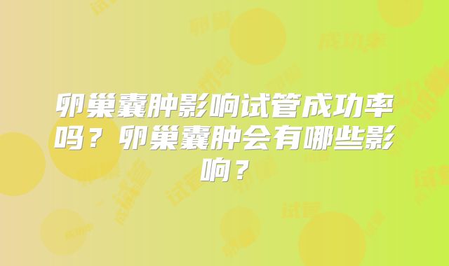 卵巢囊肿影响试管成功率吗？卵巢囊肿会有哪些影响？