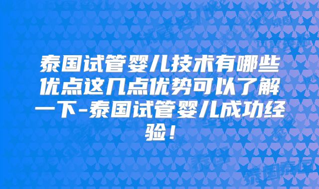 泰国试管婴儿技术有哪些优点这几点优势可以了解一下-泰国试管婴儿成功经验!