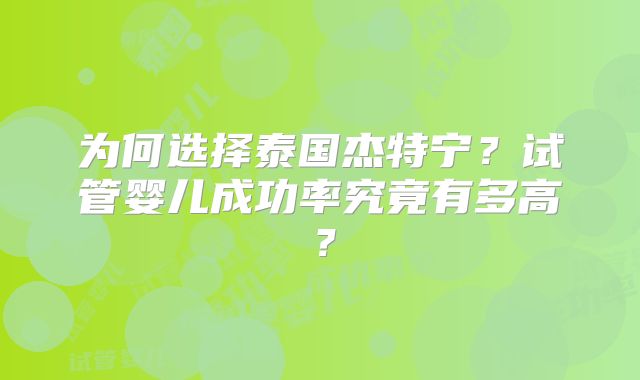 为何选择泰国杰特宁?试管婴儿成功率究竟有多高?