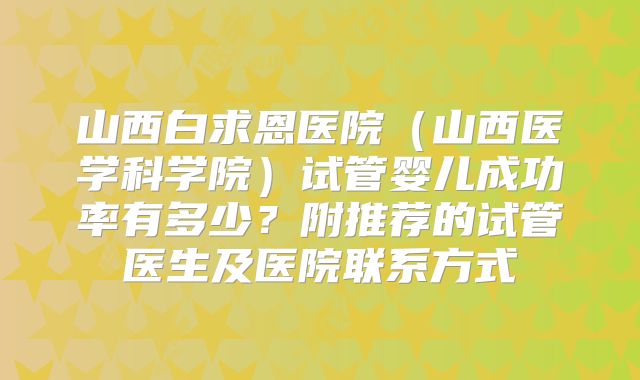 山西白求恩医院(山西医学科学院)试管婴儿成功率有多少?附推荐的试管医生及医院联系方式