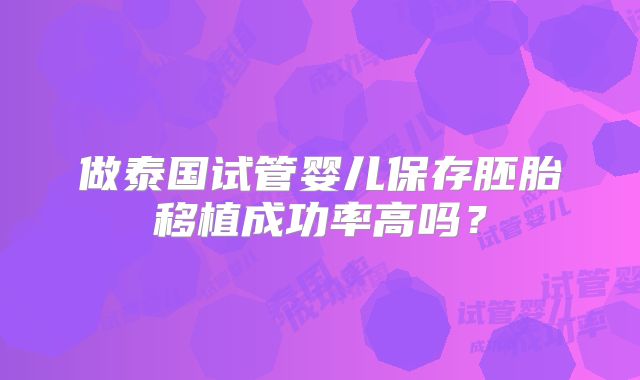 做泰国试管婴儿保存胚胎移植成功率高吗?