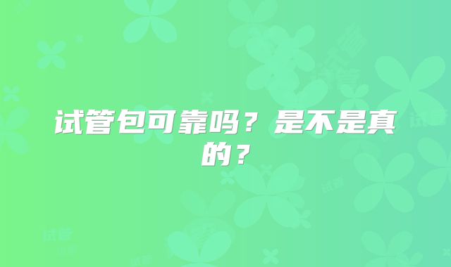 试管包可靠吗？是不是真的？