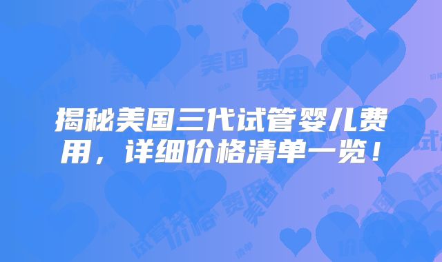 揭秘美国三代试管婴儿费用,详细价格清单一览!