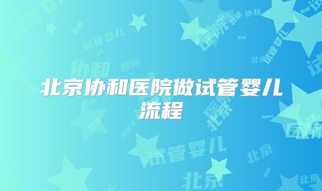 北京协和医院做试管婴儿流程