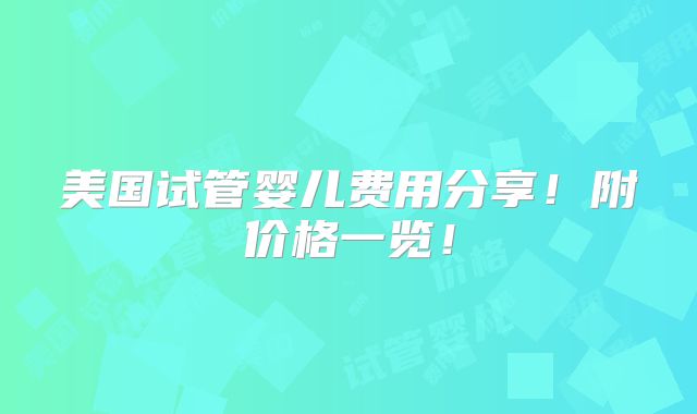 美国试管婴儿费用分享！附价格一览！