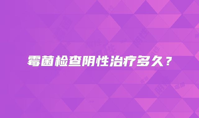 霉菌检查阴性治疗多久?