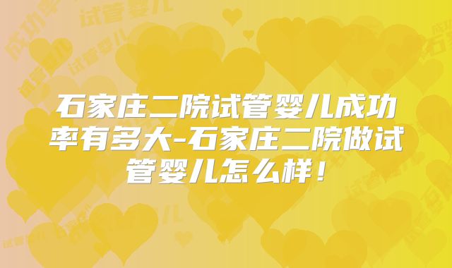 石家庄二院试管婴儿成功率有多大-石家庄二院做试管婴儿怎么样!