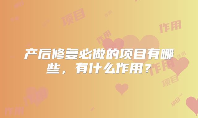 产后修复必做的项目有哪些，有什么作用？