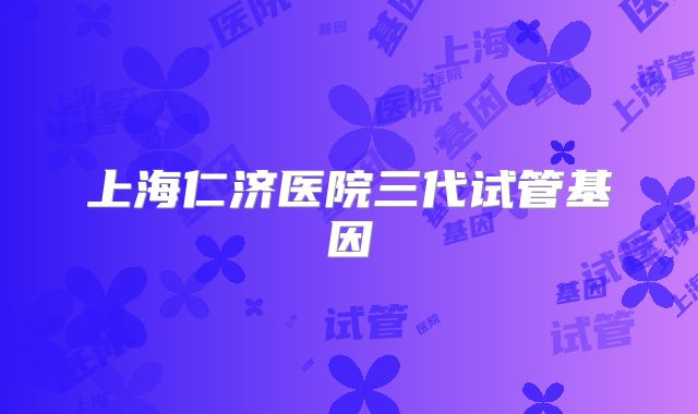 上海仁济医院三代试管基因