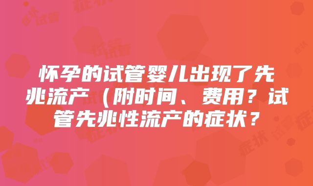 怀孕的试管婴儿出现了先兆流产（附时间、费用？试管先兆性流产的症状？