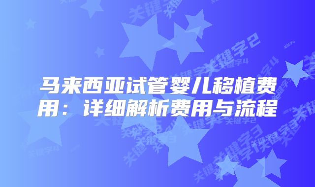 马来西亚试管婴儿移植费用：详细解析费用与流程