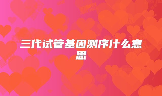 三代试管基因测序什么意思