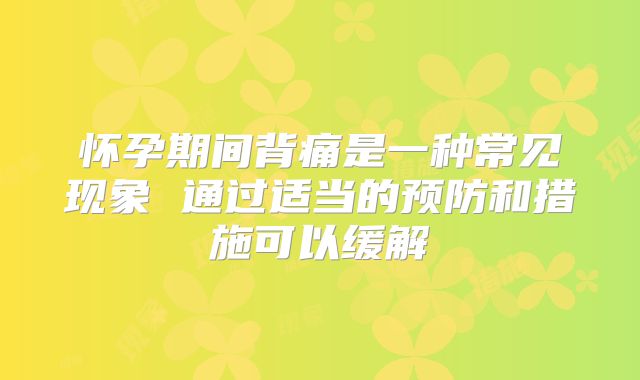 怀孕期间背痛是一种常见现象 通过适当的预防和措施可以缓解