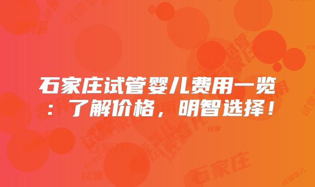 石家庄试管婴儿费用一览:了解价格,明智选择!