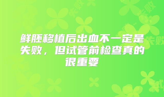 鲜胚移植后出血不一定是失败，但试管前检查真的很重要