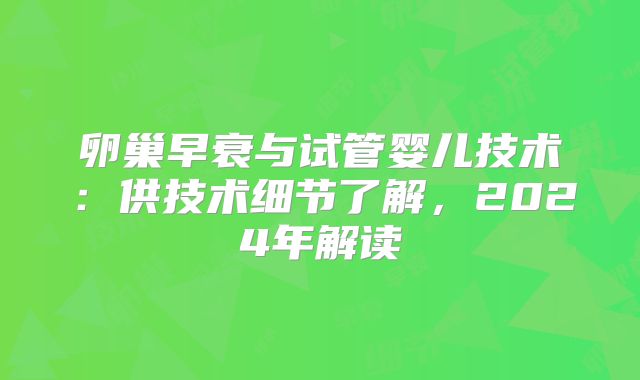 卵巢早衰与试管婴儿技术:供技术细节了解,2024年解读