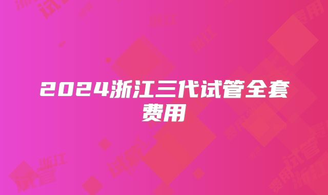 2024浙江三代试管全套费用