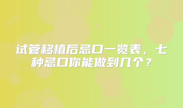 试管移植后忌口一览表，七种忌口你能做到几个？