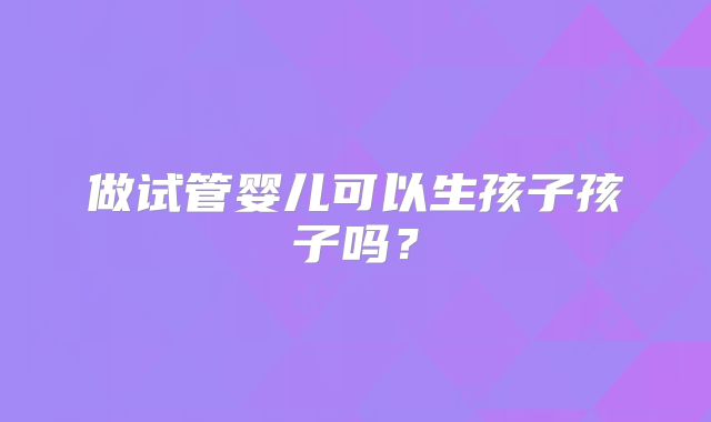 做试管婴儿可以生孩子孩子吗？