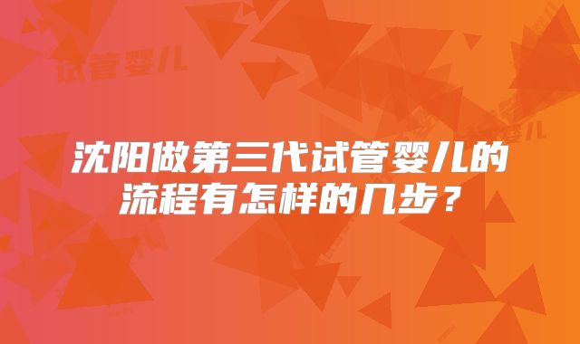 沈阳做第三代试管婴儿的流程有怎样的几步?
