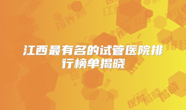 江西最有名的试管医院排行榜单揭晓