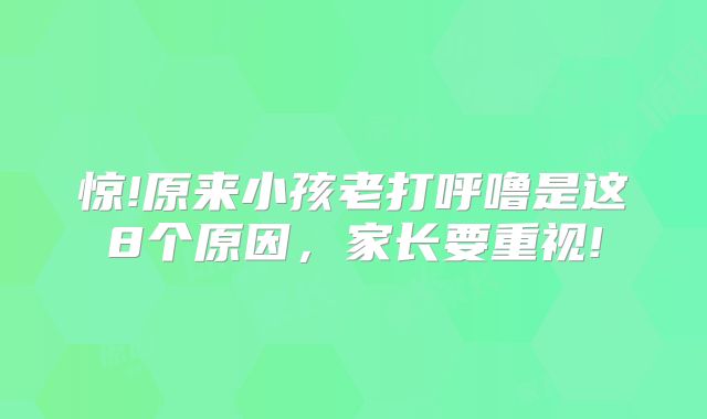 惊!原来小孩老打呼噜是这8个原因，家长要重视!