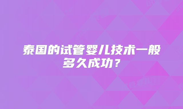 泰国的试管婴儿技术一般多久成功？
