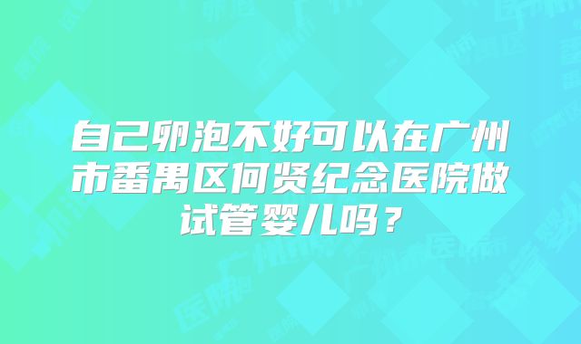 自己卵泡不好可以在广州市番禺区何贤纪念医院做试管婴儿吗?