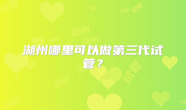 湖州哪里可以做第三代试管?