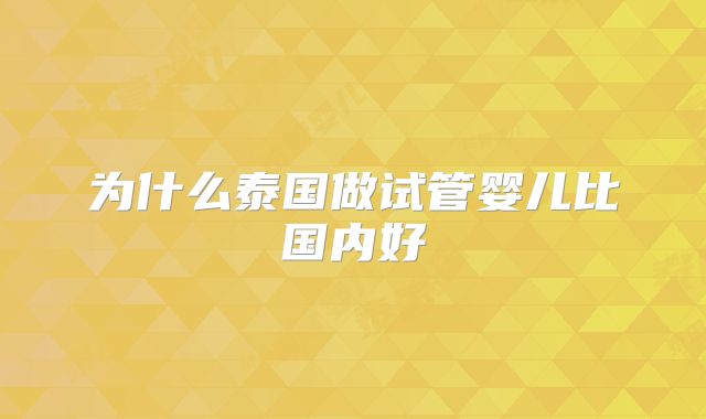 为什么泰国做试管婴儿比国内好
