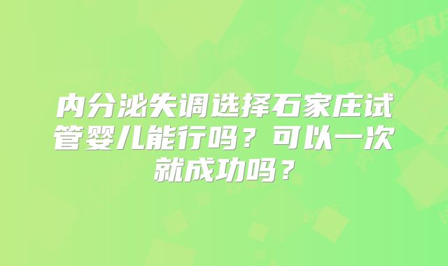 内分泌失调选择石家庄试管婴儿能行吗？可以一次就成功吗？
