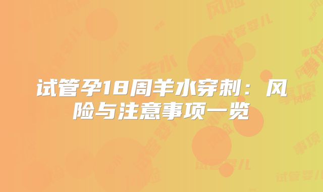 试管孕18周羊水穿刺:风险与注意事项一览
