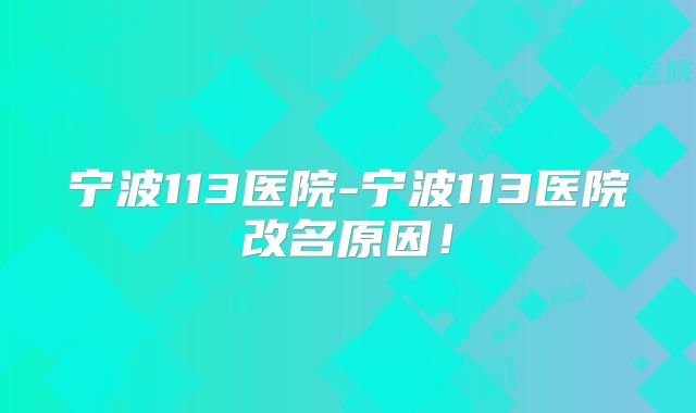 宁波113医院-宁波113医院改名原因！