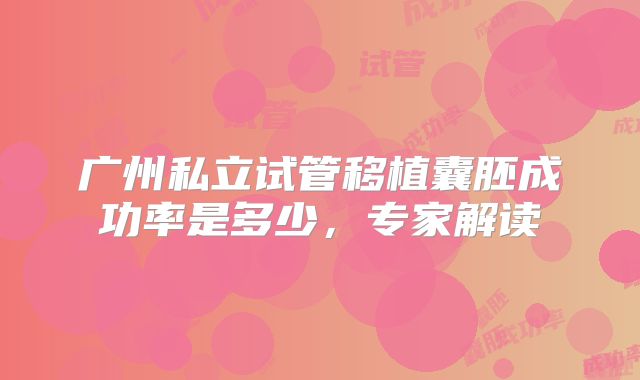 广州私立试管移植囊胚成功率是多少，专家解读