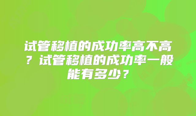 试管移植的成功率高不高？试管移植的成功率一般能有多少？