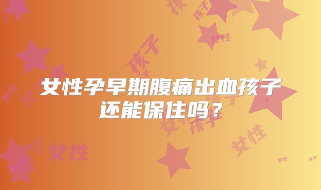 女性孕早期腹痛出血孩子还能保住吗？