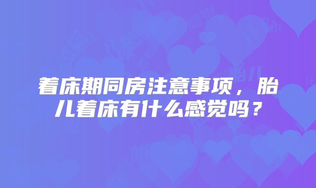 着床期同房注意事项，胎儿着床有什么感觉吗？