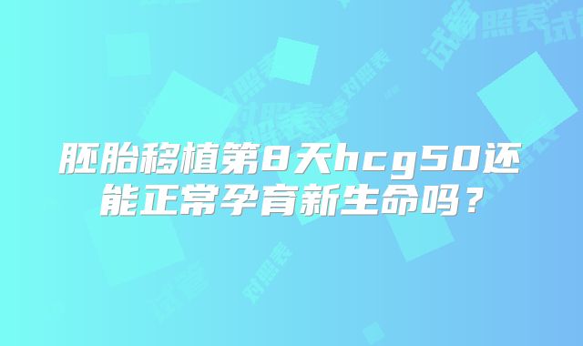 胚胎移植第8天hcg50还能正常孕育新生命吗？