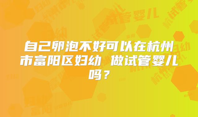 自己卵泡不好可以在杭州市富阳区妇幼 做试管婴儿吗？