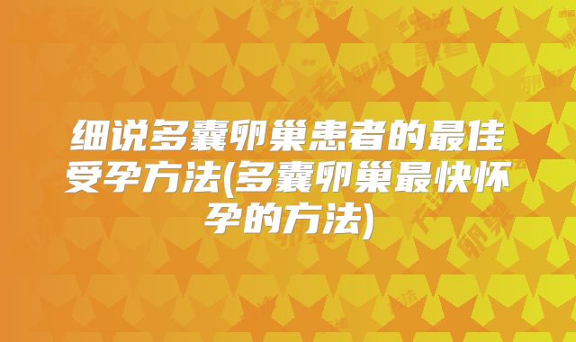 细说多囊卵巢患者的最佳受孕方法(多囊卵巢最快怀孕的方法)