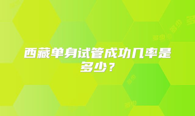 西藏单身试管成功几率是多少？