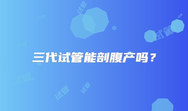 三代试管能剖腹产吗?