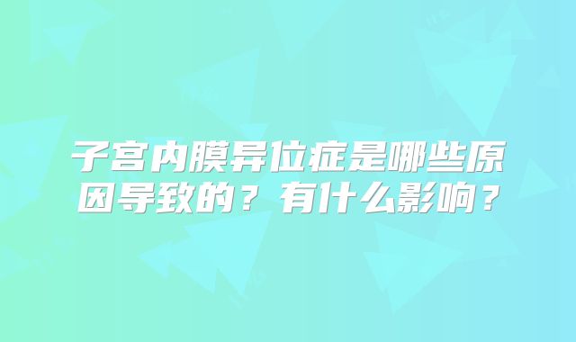 子宫内膜异位症是哪些原因导致的？有什么影响？