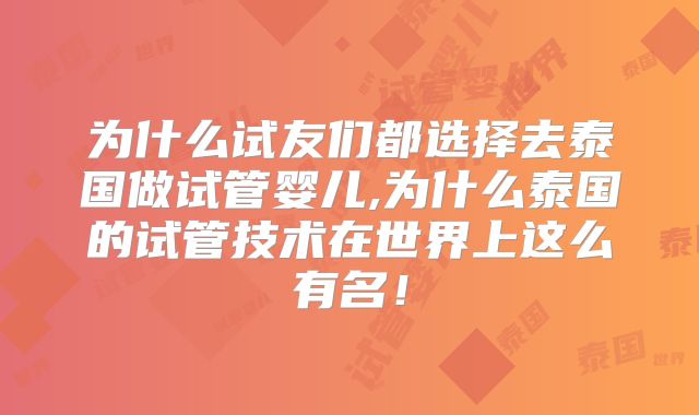 为什么试友们都选择去泰国做试管婴儿,为什么泰国的试管技术在世界上这么有名！