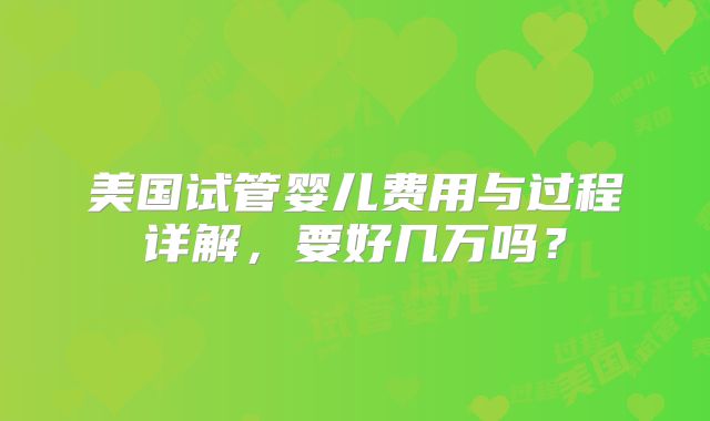 美国试管婴儿费用与过程详解,要好几万吗?
